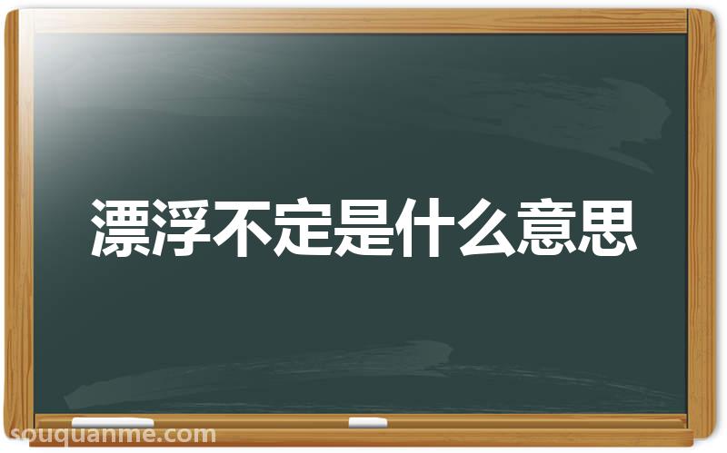 漂浮不定是什么意思 漂浮不定的拼音 漂浮不定的成语解释